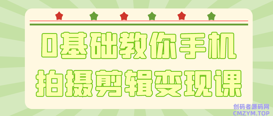 0基础教你手机拍摄剪辑变现课-创码者资源网