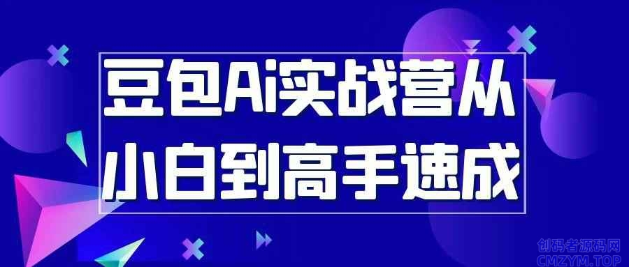 豆包Ai实战营从小白到高手速成-创码者资源网