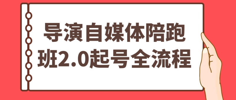 导演自媒体陪跑班2.0起号全流程-创码者资源网