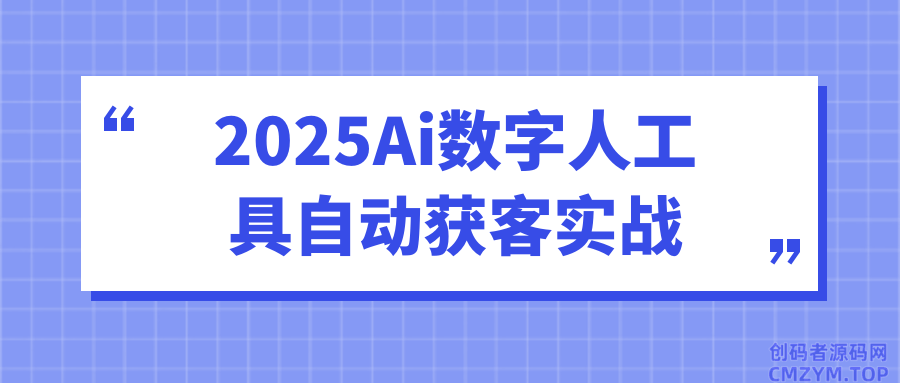 2025Ai数字人工具自动获客实战-创码者资源网