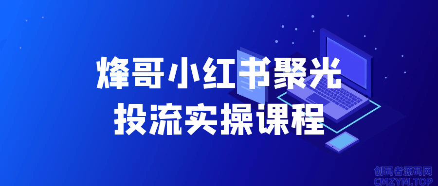 烽哥小红书聚光投流实操课程-创码者资源网