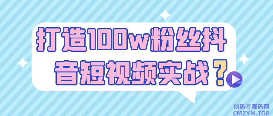 打造100w粉丝抖音短视频实战-创码者资源网