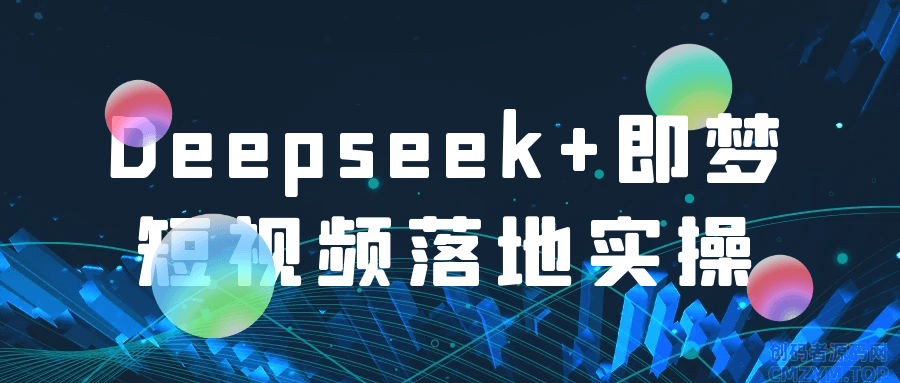Deepseek+即梦短视频落地实操-创码者资源网