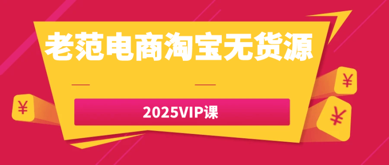 老范电商淘宝无货源2025VIP课-创码者资源网