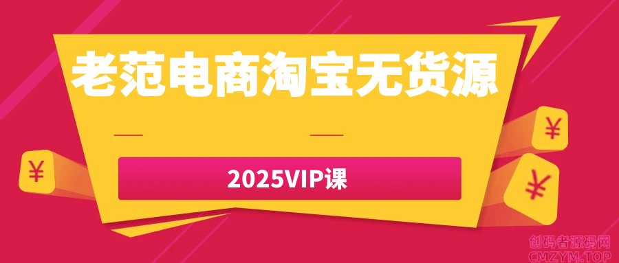 老范电商淘宝无货源2025VIP课-创码者资源网
