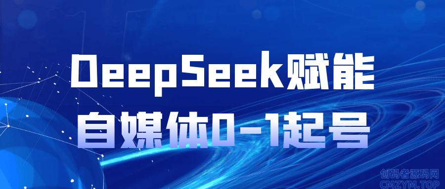 DeepSeek赋能自媒体0-1起号-创码者资源网