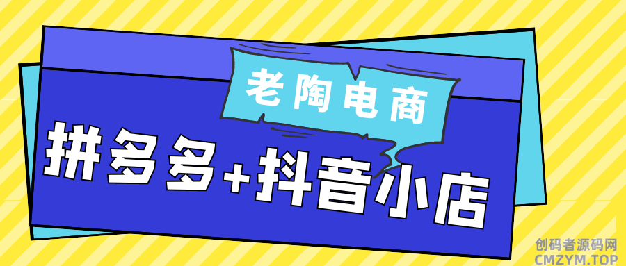 老陶电商拼多多+抖音小店-创码者资源网