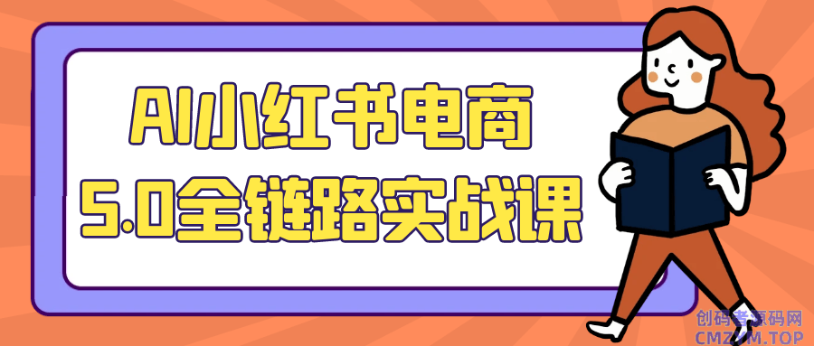 AI小红书电商5.0全链路实战课-创码者资源网