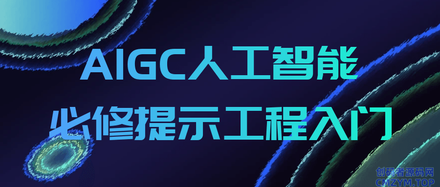 AIGC人工智能必修提示工程入门-创码者资源网