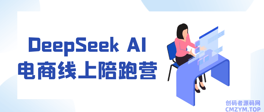 DeepSeek AI电商线上陪跑营-创码者资源网