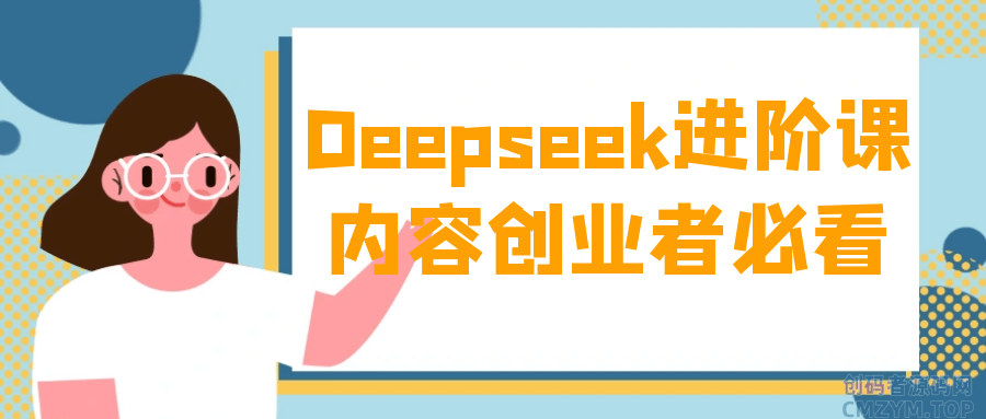 Deepseek进阶课内容创业者必看-创码者资源网