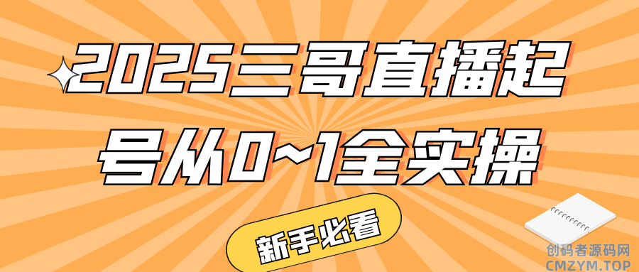 2025三哥直播起号从0~1全实操-创码者资源网