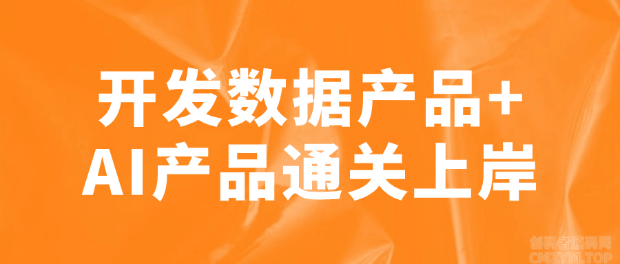 开发数据产品+AI产品通关上岸-创码者资源网