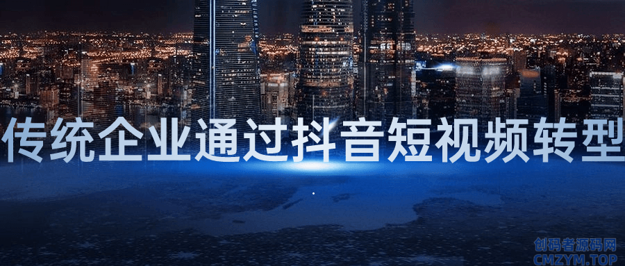 传统企业通过抖音短视频转型-创码者资源网