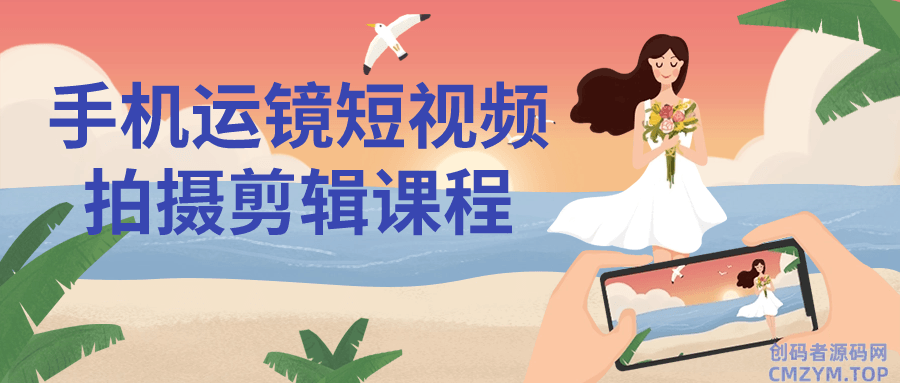 手机运镜短视频拍摄剪辑课程-创码者资源网