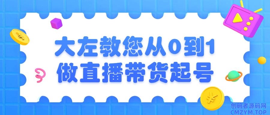 大左教您从0到1做直播带货起号-创码者资源网