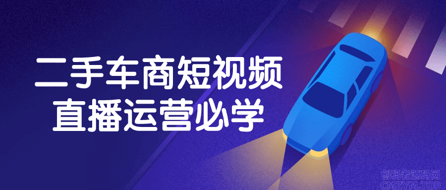 二手车商短视频直播运营必学-创码者资源网