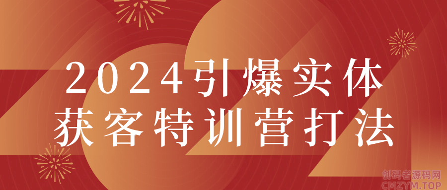 2024引爆实体获客特训营打法-创码者资源网