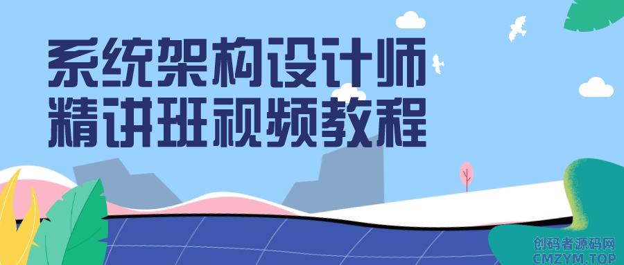 系统架构设计师精讲班视频教程-创码者资源网