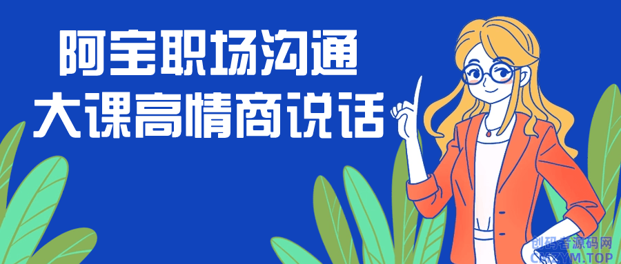 阿宝职场沟通大课高情商说话-创码者资源网