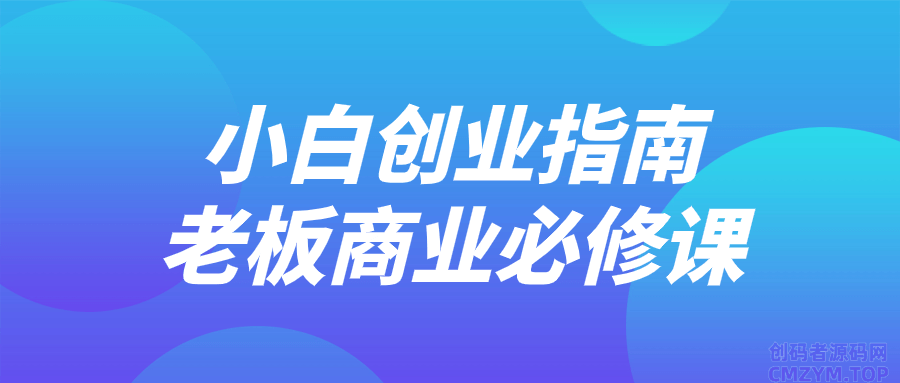 小白创业指南老板商业必修课-创码者资源网