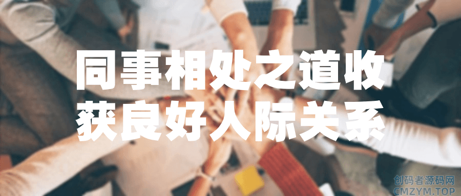 同事相处之道收获良好人际关系-创码者资源网