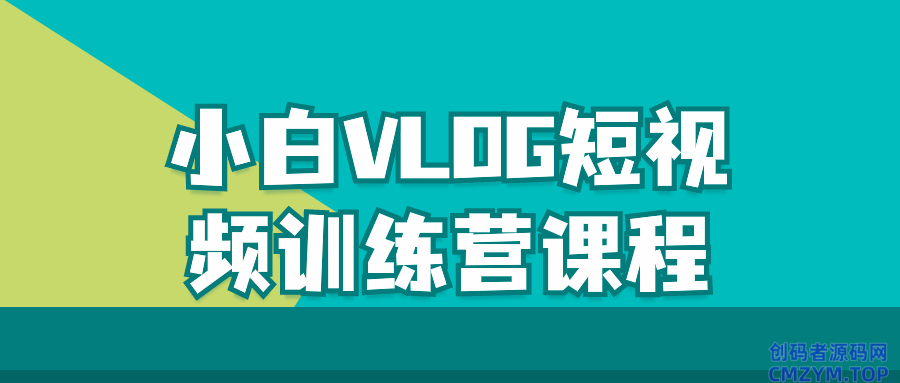 小白VLOG短视频训练营课程-创码者资源网