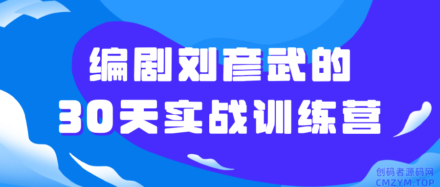 编剧刘彦武的30天实战训练营-创码者资源网