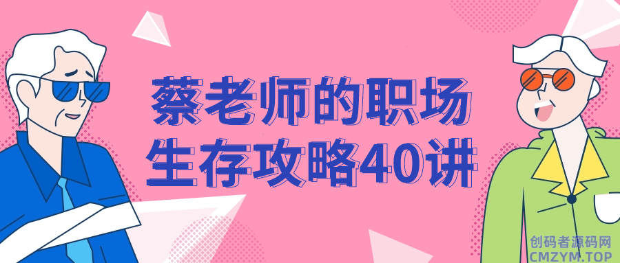 蔡老师的职场生存攻略40讲-创码者资源网