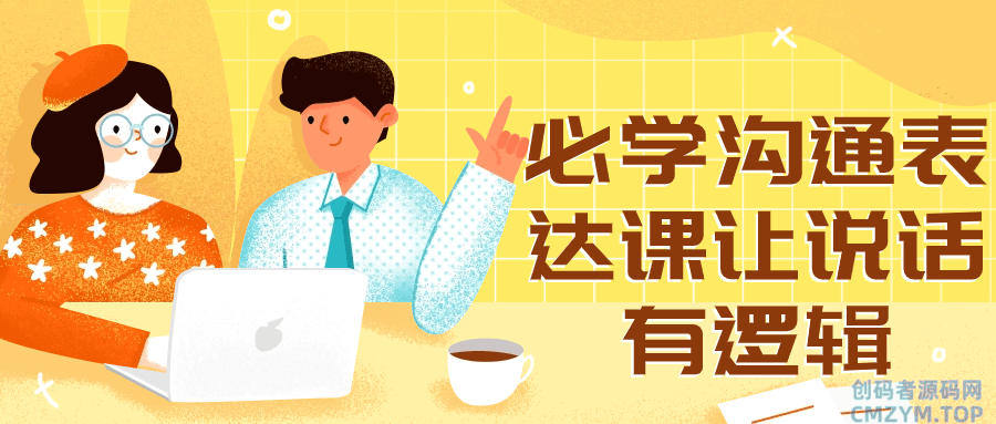 必学沟通表达课让说话有逻辑-创码者资源网