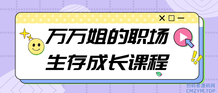 万万姐的职场生存成长课程-创码者资源网