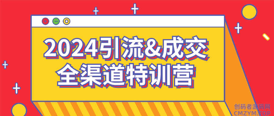 2024引流&成交全渠道特训营-创码者资源网