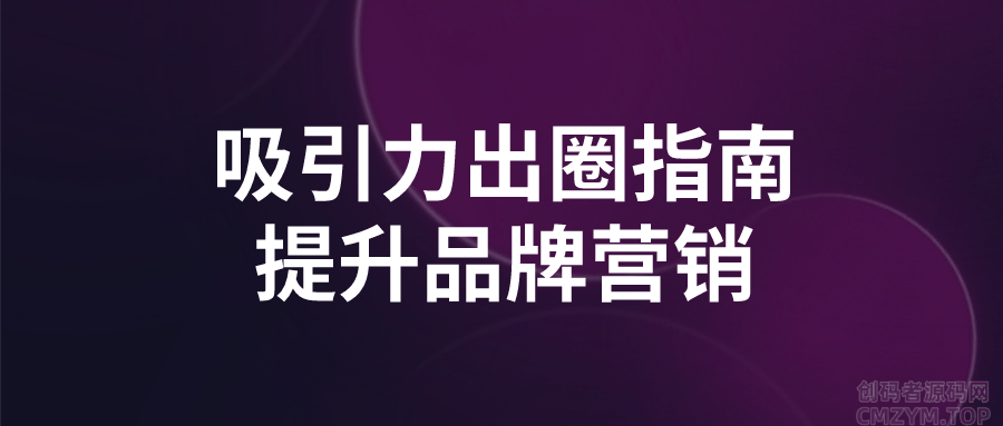 吸引力出圈指南提升品牌营销-创码者资源网