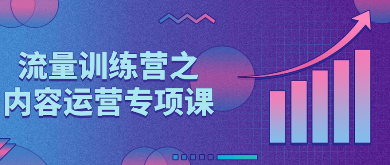 流量训练营之内容运营专项课-创码者资源网