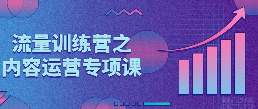 流量训练营之内容运营专项课-创码者资源网