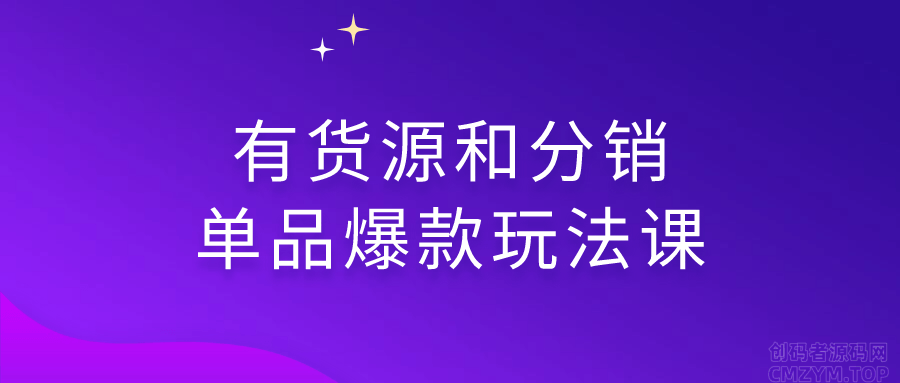 有货源和分销单品爆款玩法课-创码者资源网