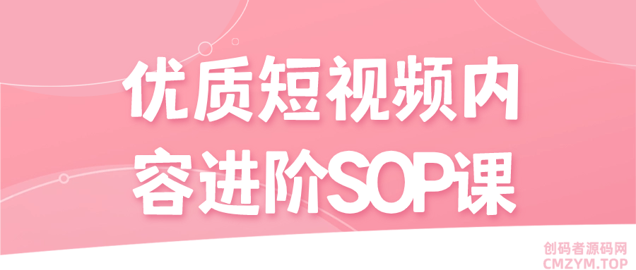 优质短视频内容进阶SOP课-创码者资源网