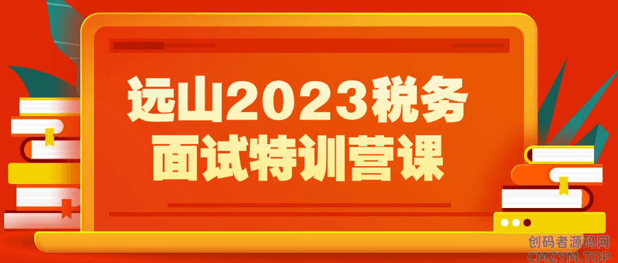 远山2023税务面试特训营课-创码者资源网