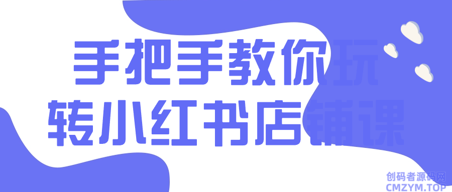 手把手教你玩转小红书店铺课-创码者资源网