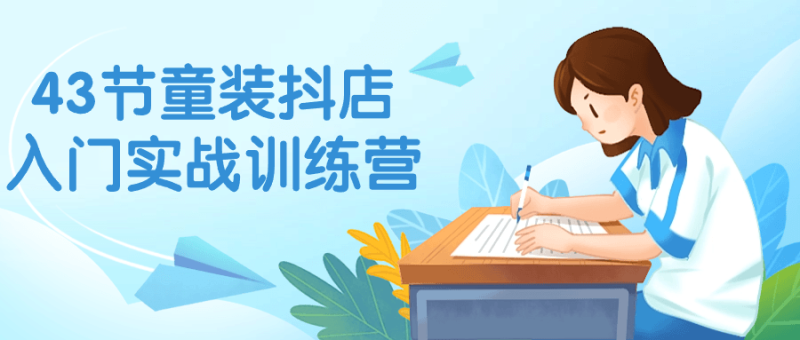 43节童装抖店入门实战训练营-创码者资源网