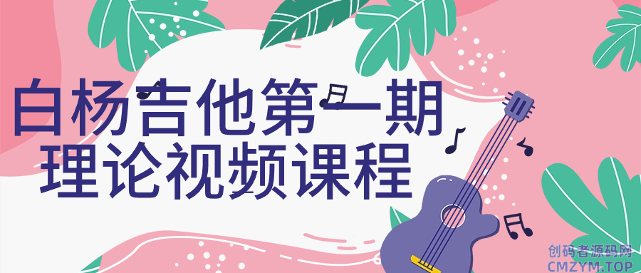 白杨吉他第一期理论视频课程-创码者资源网