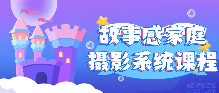 故事感家庭摄影系统课程-创码者资源网