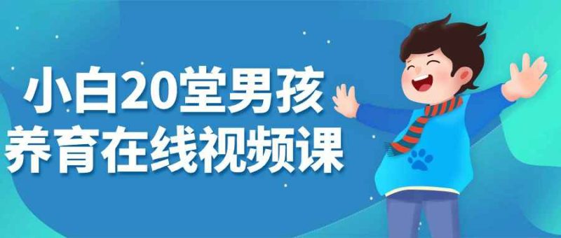 小白20堂男孩养育在线视频课-创码者资源网