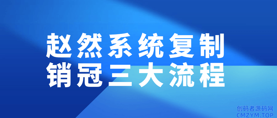 赵然系统复制销冠三大流程-创码者资源网