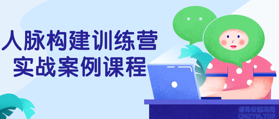 人脉构建训练营实战案例课程-创码者资源网