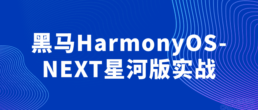 黑马HarmonyOS-NEXT星河版实战-创码者资源网