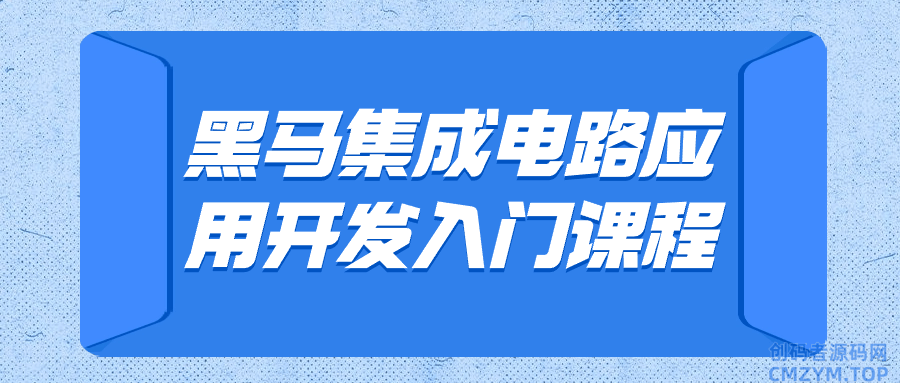 黑马集成电路应用开发入门课程-创码者资源网