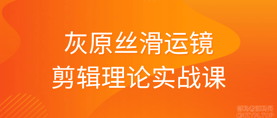 灰原丝滑运镜剪辑理论实战课-创码者资源网