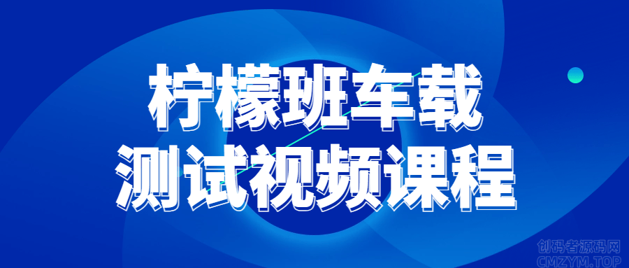 柠檬班车载测试视频课程-创码者资源网