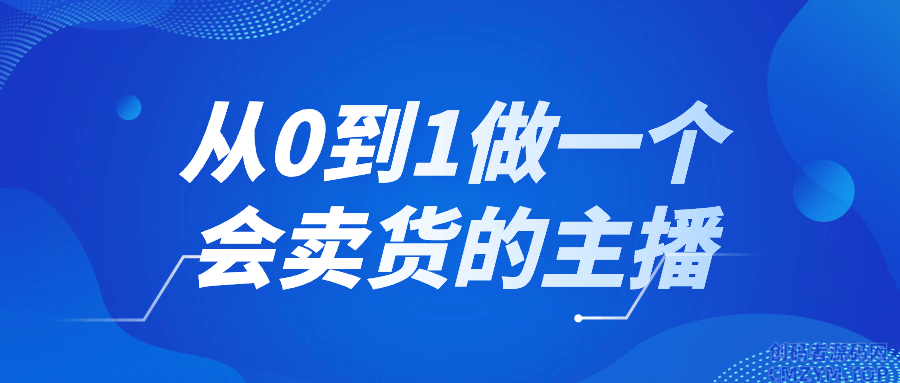 从0到1做一个会卖货的主播-创码者资源网